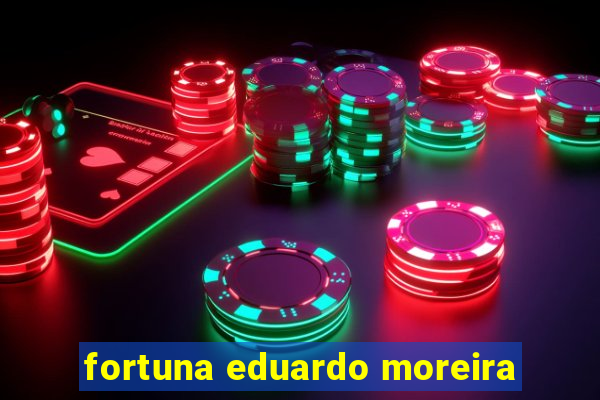 fortuna eduardo moreira